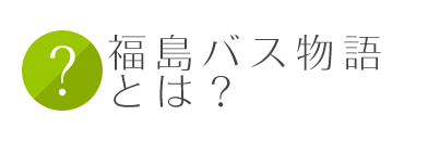 福島バス物語とは？